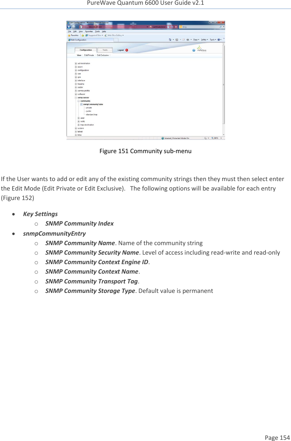 PureWave Quantum 6600 User Guide v2.1  Page 154     Figure 151 Community sub-menu  If the User wants to add or edit any of the existing community strings then they must then select enter the Edit Mode (Edit Private or Edit Exclusive).   The following options will be available for each entry (Figure 152)  Key Settings o SNMP Community Index  snmpCommunityEntry o SNMP Community Name. Name of the community string o SNMP Community Security Name. Level of access including read-write and read-only o SNMP Community Context Engine ID.  o SNMP Community Context Name.  o SNMP Community Transport Tag.  o SNMP Community Storage Type. Default value is permanent  