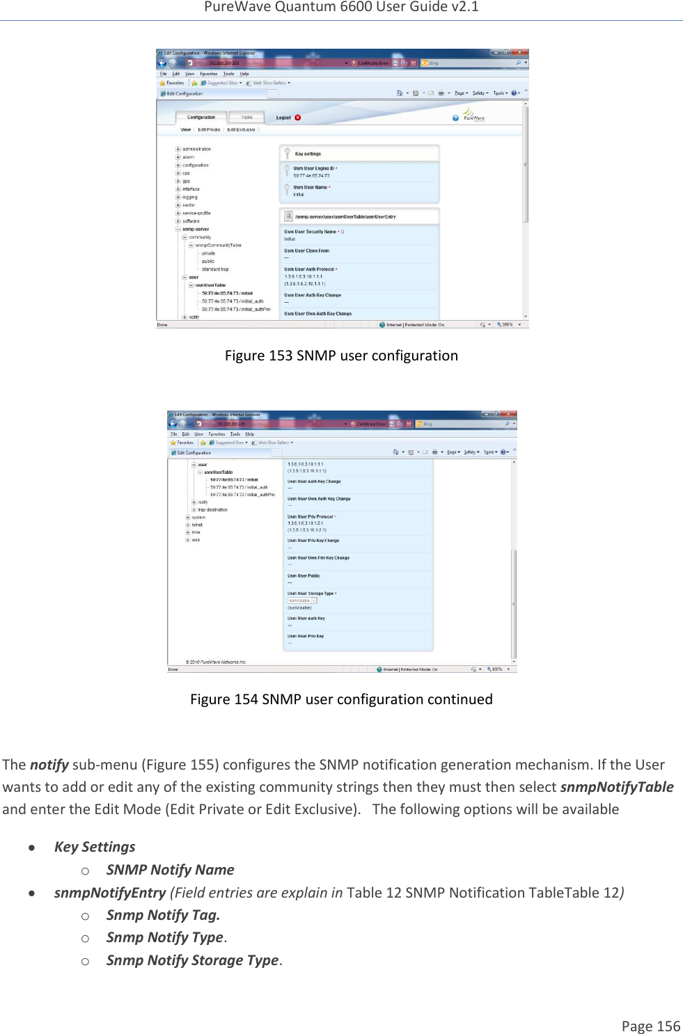 PureWave Quantum 6600 User Guide v2.1  Page 156     Figure 153 SNMP user configuration   Figure 154 SNMP user configuration continued  The notify sub-menu (Figure 155) configures the SNMP notification generation mechanism. If the User wants to add or edit any of the existing community strings then they must then select snmpNotifyTable and enter the Edit Mode (Edit Private or Edit Exclusive).   The following options will be available  Key Settings o SNMP Notify Name  snmpNotifyEntry (Field entries are explain in Table 12 SNMP Notification TableTable 12) o Snmp Notify Tag. o Snmp Notify Type. o Snmp Notify Storage Type.   