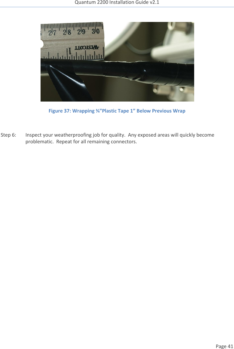 Quantum 2200 Installation Guide v2.1   Page 41    Figure 37: Wrapping ¾”Plastic Tape 1” Below Previous Wrap  Step 6: Inspect your weatherproofing job for quality.  Any exposed areas will quickly become problematic.  Repeat for all remaining connectors.   