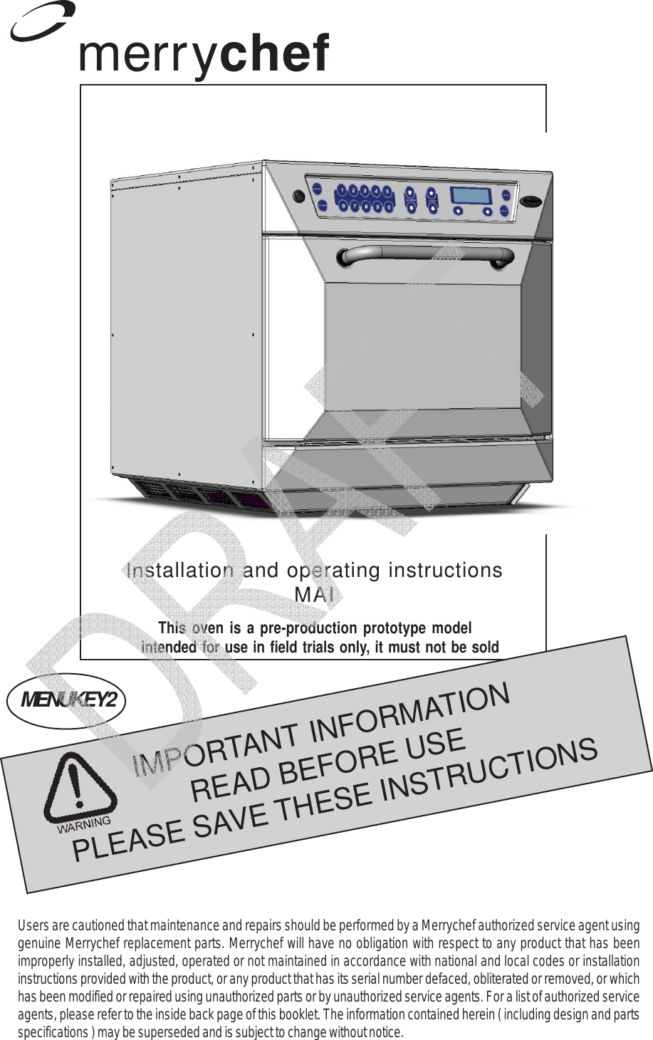 1IMPORTANT INFORMATIONREAD BEFORE USEPLEASE SAVE THESE INSTRUCTIONSUsers are cautioned that maintenance and repairs should be performed by a Merrychef authorized service agent usinggenuine Merrychef replacement parts. Merrychef will have no obligation with respect to any product that has beenimproperly installed, adjusted, operated or not maintained in accordance with national and local codes or installationinstructions provided with the product, or any product that has its serial number defaced, obliterated or removed, or whichhas been modified or repaired using unauthorized parts or by unauthorized service agents. For a list of authorized serviceagents, please refer to the inside back page of this booklet. The information contained herein ( including design and partsspecifications ) may be superseded and is subject to change without notice.Installation and operating instructionsMAIMENUKEY2This oven is a pre-production prototype model  intended for use in field trials only, it must not be sold   