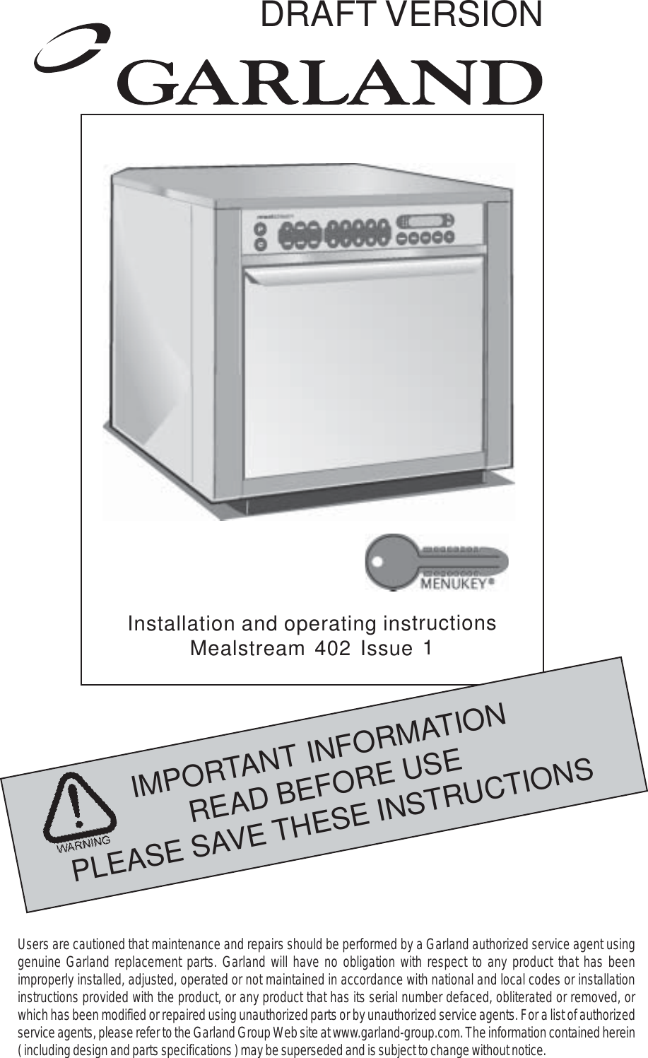 1IMPORTANT INFORMATIONREAD BEFORE USEPLEASE SAVE THESE INSTRUCTIONSInstallation and operating instructionsMealstream 402 Issue 1Users are cautioned that maintenance and repairs should be performed by a Garland authorized service agent usinggenuine Garland replacement parts. Garland will have no obligation with respect to any product that has beenimproperly installed, adjusted, operated or not maintained in accordance with national and local codes or installationinstructions provided with the product, or any product that has its serial number defaced, obliterated or removed, orwhich has been modified or repaired using unauthorized parts or by unauthorized service agents. For a list of authorizedservice agents, please refer to the Garland Group Web site at www.garland-group.com. The information contained herein( including design and parts specifications ) may be superseded and is subject to change without notice.DRAFT VERSION