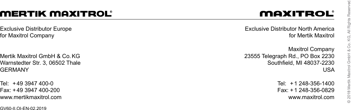 © 2019 Mertik Maxitrol GmbH &amp; Co. KG, All Rights Reserved.GV60-II.OI-EN-02.2019Exclusive Distributor North Americafor Mertik MaxitrolMaxitrol Company23555 Telegraph Rd., PO Box 2230Southfield, MI 48037-2230USA  Tel:  + 1  248-356-1400  Fax:  + 1  248-356-0829www.maxitrol.comExclusive Distributor Europefor Maxitrol Company Mertik Maxitrol GmbH &amp; Co. KG Warnstedter Str. 3, 06502 ThaleGERMANYTel:  + 49 3947 400-0Fax: + 49 3947 400-200www.mertikmaxitrol.comRR© 2018 Mertik Maxitrol GmbH &amp; Co. KG, All Rights Reserved.