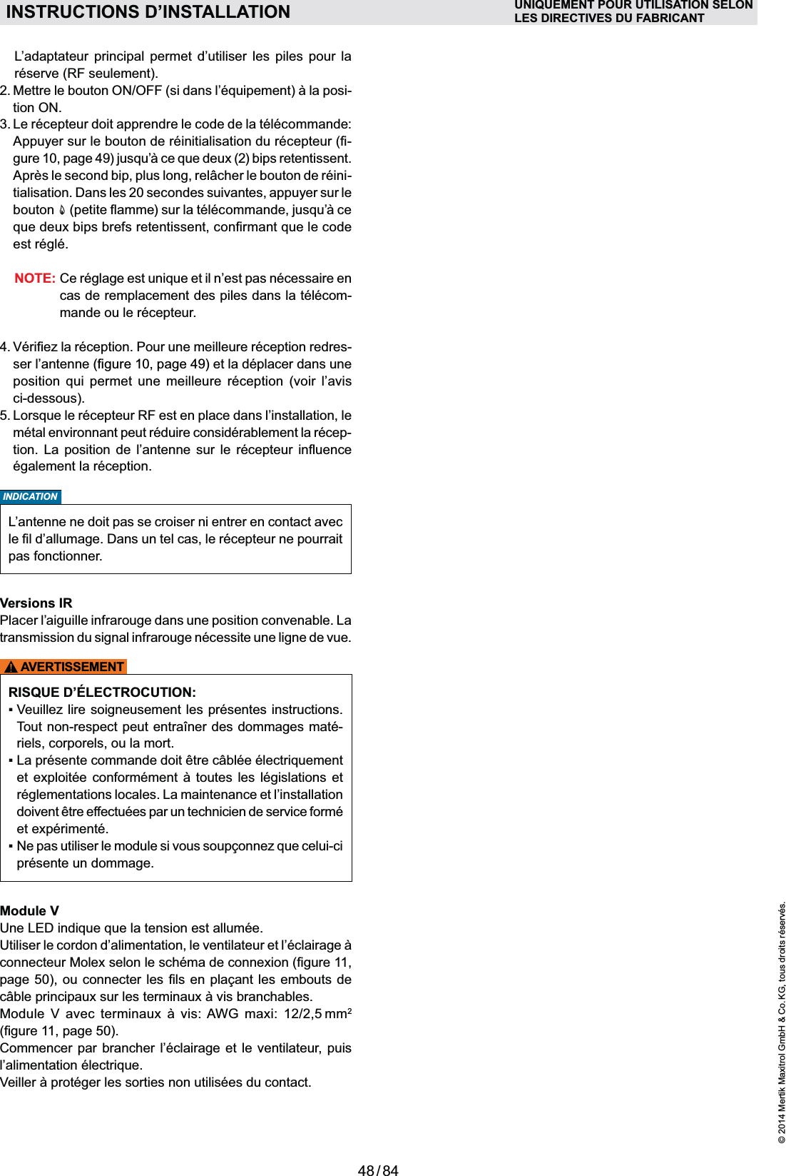 48 / 84© 2014 Mertik Maxitrol GmbH &amp; Co. KG, tous droits réservés.FRANCAIS  L’adaptateur principal permet d’utiliser les piles pour la réserve (RF seulement). -tion ON.3.  Le récepteur doit apprendre le code de la télécommande: --tialisation. Dans les 20 secondes suivantes, appuyer sur le bouton   est réglé.NOTE:cas de remplacement des piles dans la télécom-mande ou le récepteur.-ser l’antenne  et la déplacer dans une       ci-dessous). métal environnant peut réduire considérablement la récep-       également la réception.INDICATIONL’antenne ne doit pas se croiser ni entrer en contact avec pas fonctionner. Versions IRPlacer l’aiguille infrarouge dans une position convenable. La transmission du signal infrarouge nécessite une ligne de vue.AVERTISSEMENTRISQUE D’ÉLECTROCUTION:-riels, corporels, ou la mort.  réglementations locales. La maintenance et l’installation doivent être effectuées par un technicien de service formé et expérimenté.présente un dommage. Module V page 50     2 50).Commencer par brancher l’éclairage et le ventilateur, puis INSTRUCTIONS D’INSTALLATION UNIQUEMENT POUR UTILISATION SELONLES DIRECTIVES DU FABRICANT