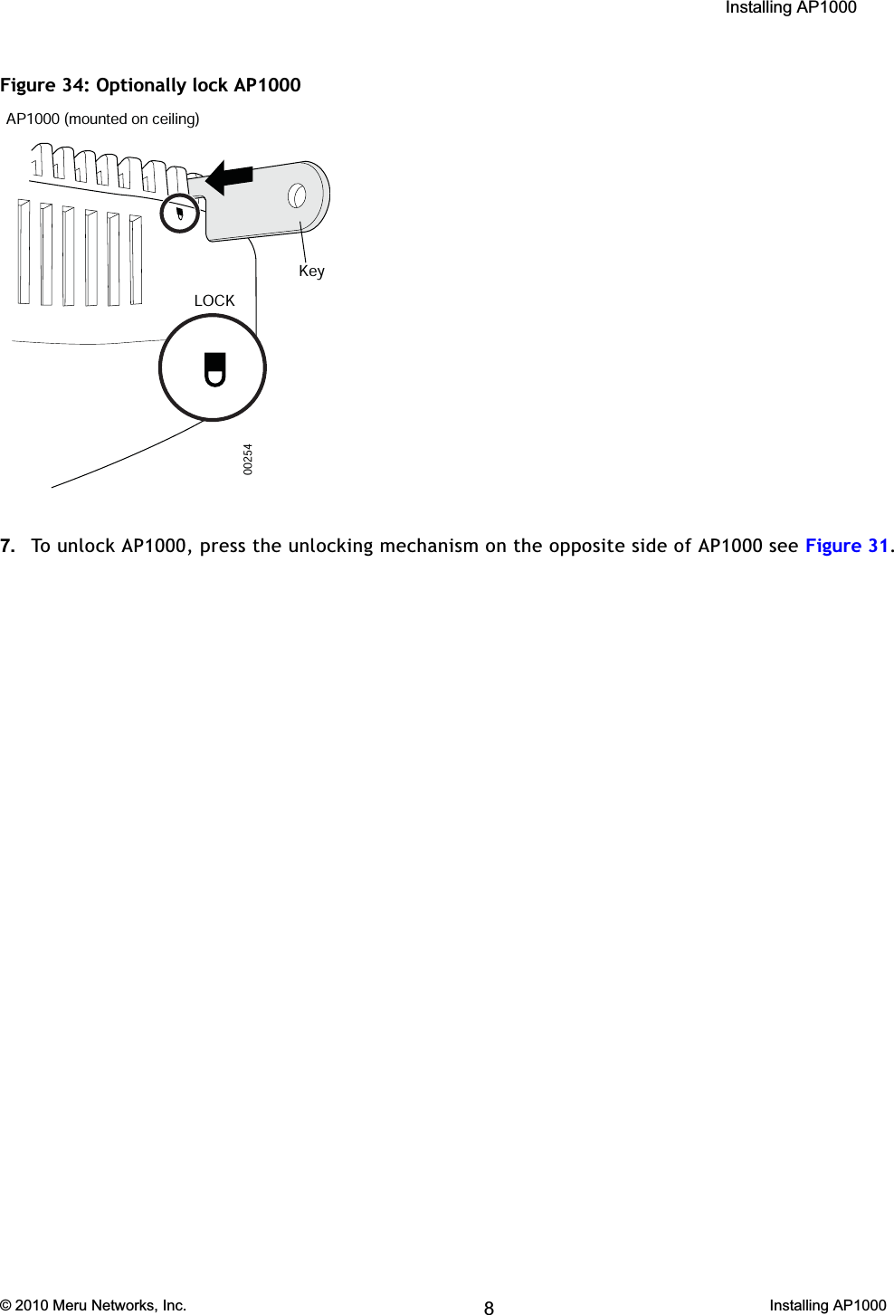  Installing AP1000 © 2010 Meru Networks, Inc. Installing AP1000 61AP1000 Beta TestFigure 34: Optionally lock AP10007. To unlock AP1000, press the unlocking mechanism on the opposite side of AP1000 see Figure 31.00254AP1000 (mounted on ceiling)LOCKKey8