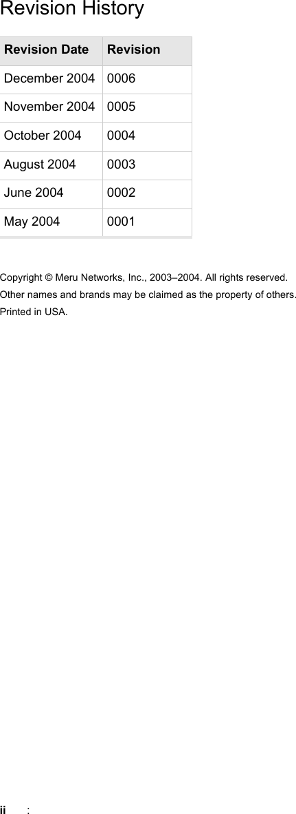 ii : Revision HistoryCopyright © Meru Networks, Inc., 2003–2004. All rights reserved.Other names and brands may be claimed as the property of others.Printed in USA.Revision Date RevisionDecember 2004 0006November 2004 0005October 2004 0004August 2004 0003June 2004 0002May 2004 0001