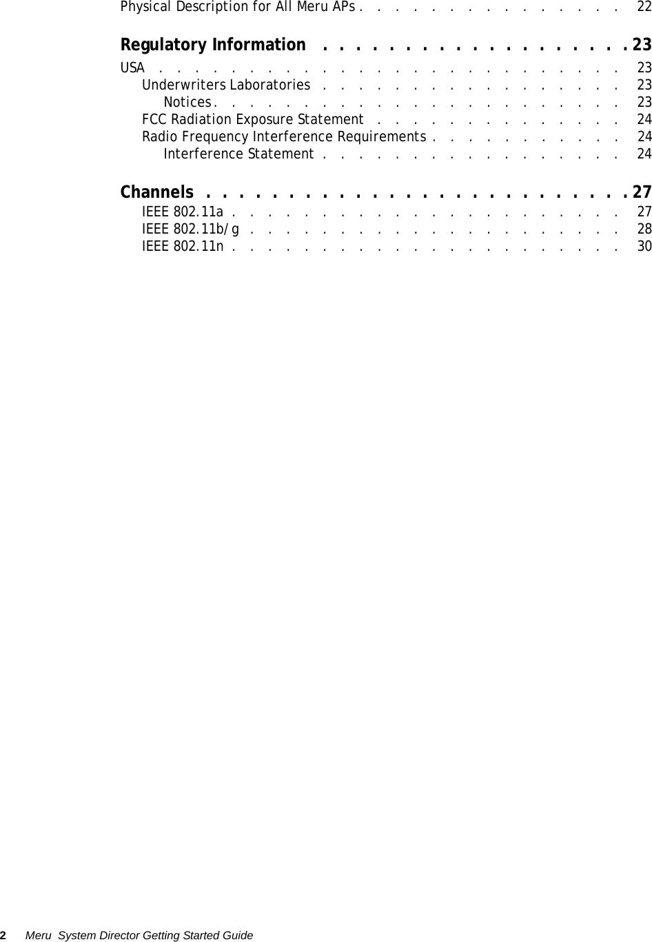 2Meru  System Director Getting Started Guide Controlled Use Only—Beta DraftPhysical Description for All Meru APs .   .   .   .   .   .   .   .   .   .   .   .   .   .   .    22Regulatory Information   .  .  .  .  .  .  .  .  .  .  .  .  .  .  .  .  .  .  .23USA   .   .   .   .   .   .   .   .   .   .   .   .   .   .   .   .   .   .   .   .   .   .   .   .   .   .    23Underwriters Laboratories   .   .   .   .   .   .   .   .   .   .   .   .   .   .   .   .   .    23Notices.   .   .   .   .   .   .   .   .   .   .   .   .   .   .   .   .   .   .   .   .   .   .    23FCC Radiation Exposure Statement   .   .   .   .   .   .   .   .   .   .   .   .   .   .    24Radio Frequency Interference Requirements .   .   .   .   .   .   .   .   .   .   .    24Interference Statement  .   .   .   .   .   .   .   .   .   .   .   .   .   .   .   .   .    24Channels  .  .  .  .  .  .  .  .  .  .  .  .  .  .  .  .  .  .  .  .  .  .  .  .  .  .27IEEE 802.11a  .   .   .   .   .   .   .   .   .   .   .   .   .   .   .   .   .   .   .   .   .   .    27IEEE 802.11b/g  .   .   .   .   .   .   .   .   .   .   .   .   .   .   .   .   .   .   .   .   .    28IEEE 802.11n  .   .   .   .   .   .   .   .   .   .   .   .   .   .   .   .   .   .   .   .   .   .    30