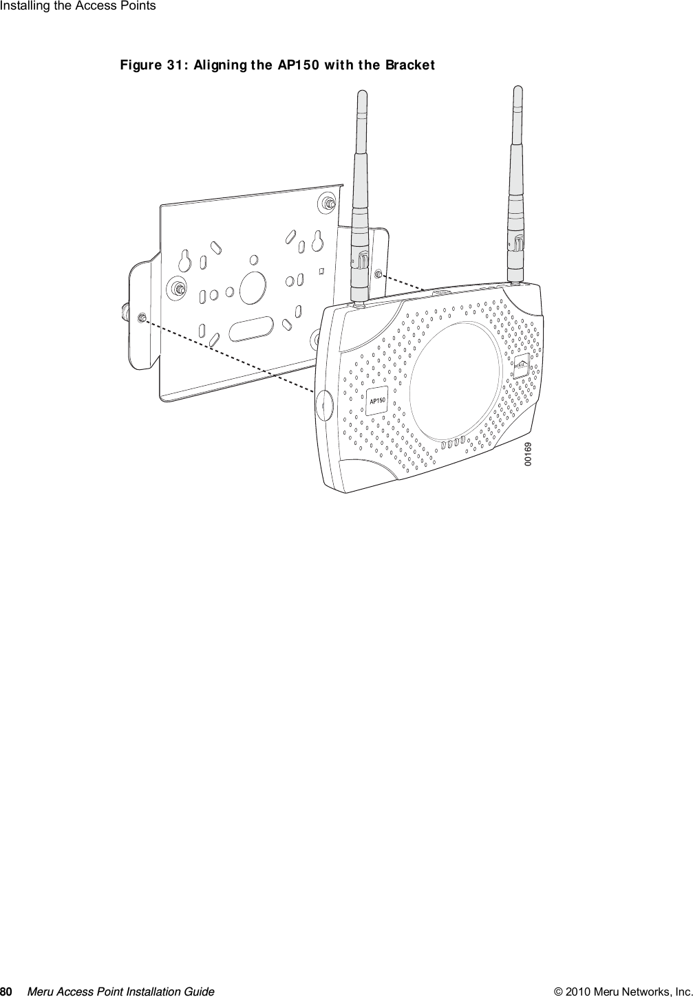 80 Meru Access Point Installation Guide © 2010 Meru Networks, Inc. Installing the Access Points Figure 31: Aligning the AP150 with the Bracket00169