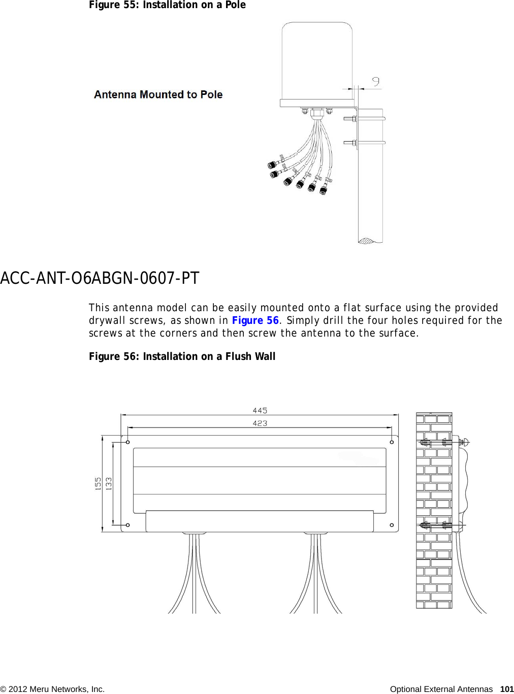   © 2012 Meru Networks, Inc. Optional External Antennas 101Figure 55: Installation on a PoleACC-ANT-O6ABGN-0607-PTThis antenna model can be easily mounted onto a flat surface using the provided drywall screws, as shown in Figure 56. Simply drill the four holes required for the screws at the corners and then screw the antenna to the surface.Figure 56: Installation on a Flush Wall