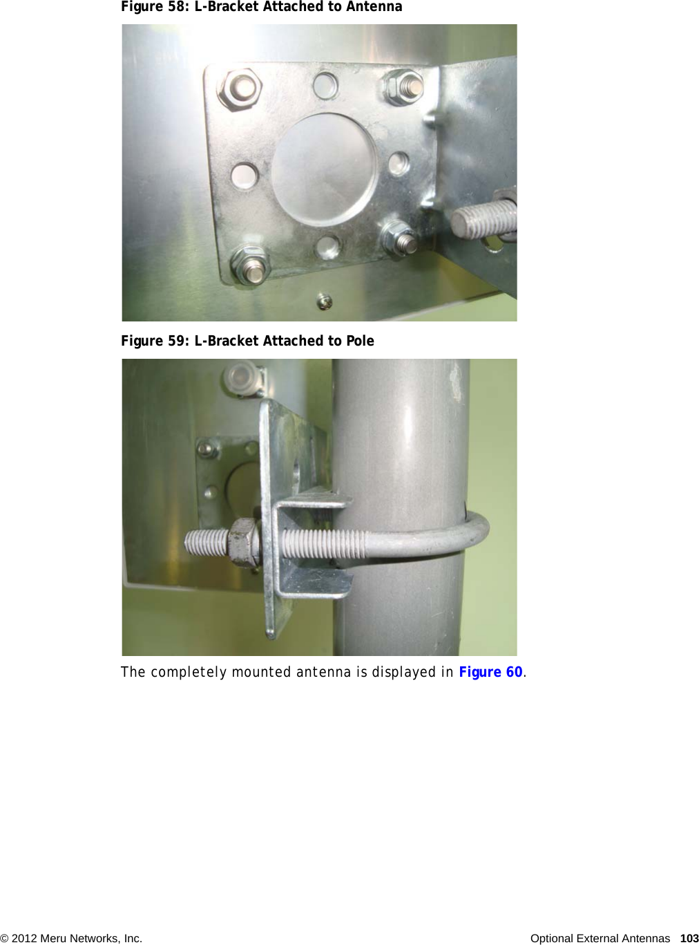   © 2012 Meru Networks, Inc. Optional External Antennas 103Figure 58: L-Bracket Attached to AntennaFigure 59: L-Bracket Attached to PoleThe completely mounted antenna is displayed in Figure 60.