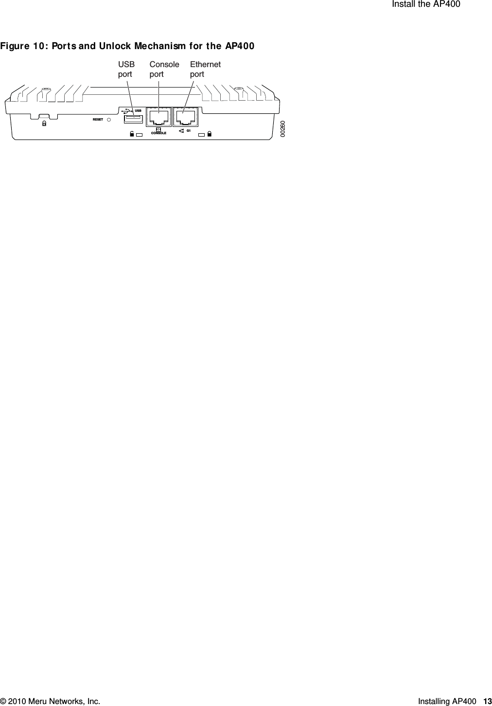  Install the AP400 © 2010 Meru Networks, Inc. Installing AP400 13 Figure 10: Ports and Unlock Mechanism for the AP400RESETUSBCONSOLEG1ConsoleportEthernetportUSBport00260