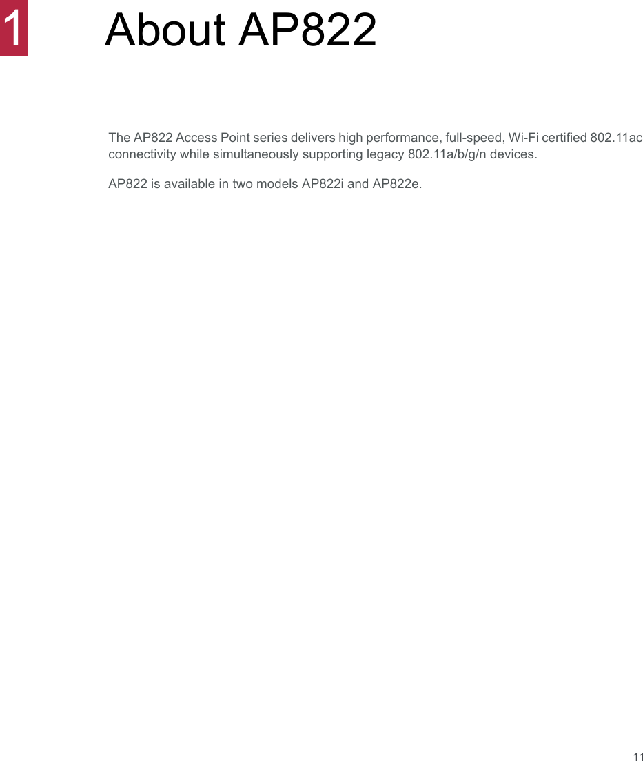 111About AP822 The AP822 Access Point series delivers high performance, full-speed, Wi-Fi certified 802.11ac connectivity while simultaneously supporting legacy 802.11a/b/g/n devices. AP822 is available in two models AP822i and AP822e.