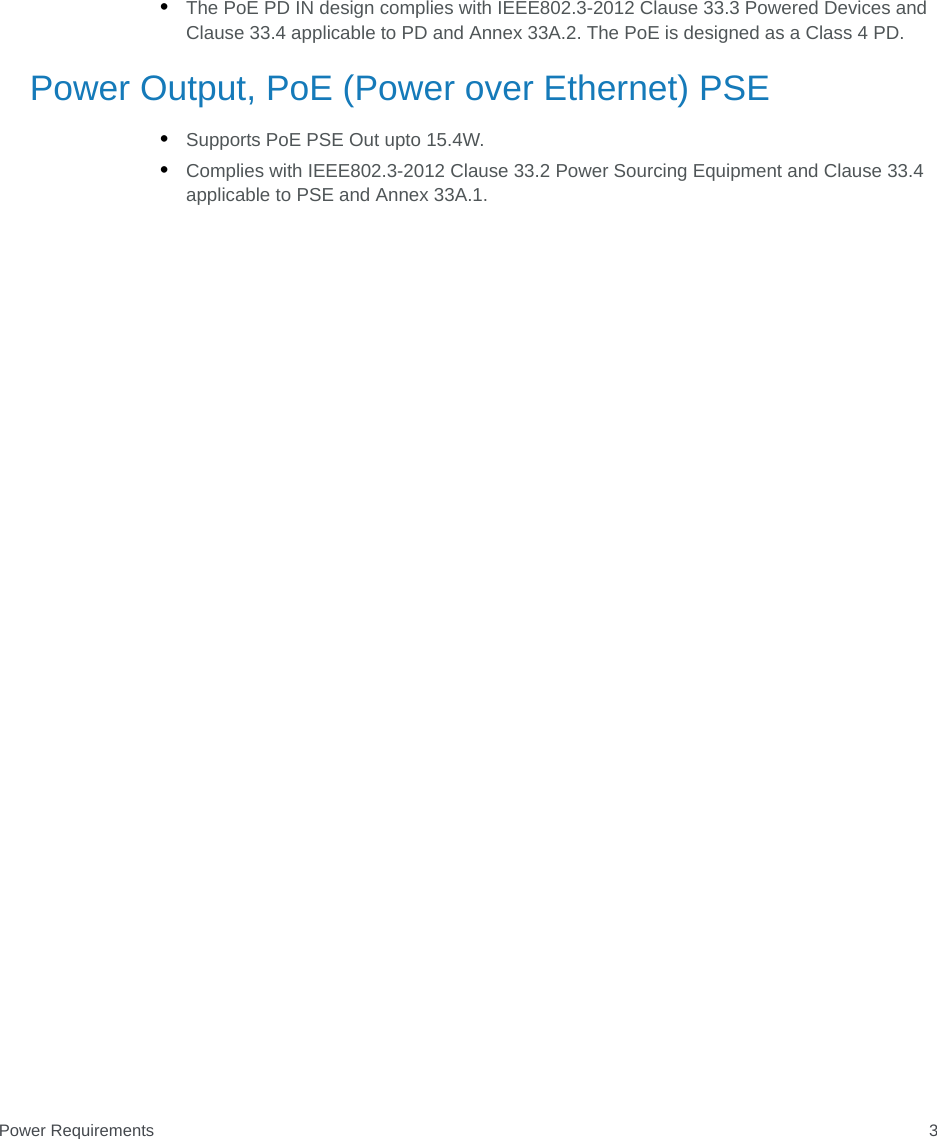 Power Requirements 3•The PoE PD IN design complies with IEEE802.3-2012 Clause 33.3 Powered Devices and Clause 33.4 applicable to PD and Annex 33A.2. The PoE is designed as a Class 4 PD.Power Output, PoE (Power over Ethernet) PSE•Supports PoE PSE Out upto 15.4W. •Complies with IEEE802.3-2012 Clause 33.2 Power Sourcing Equipment and Clause 33.4 applicable to PSE and Annex 33A.1.