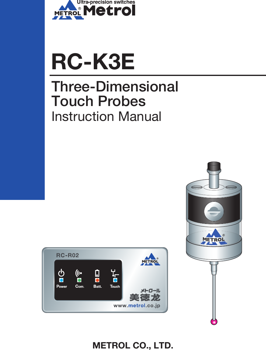 RC-K3EMETROL CO., LTD.Three-Dimensional Touch ProbesInstruction ManualMETROL CO., LTD.1-100 Takamatsu-cho Tachikawa, Tokyo 190-0011 JAPANTel: +81 50 5558 7366 / Fax: +81 42 528 1442E-mail: touchsensor@metrol.co.jpTOKYO JAPANThe specifications and descriptions are subject to change without notice due to improvements in products.GM-RCK3E-E-K003