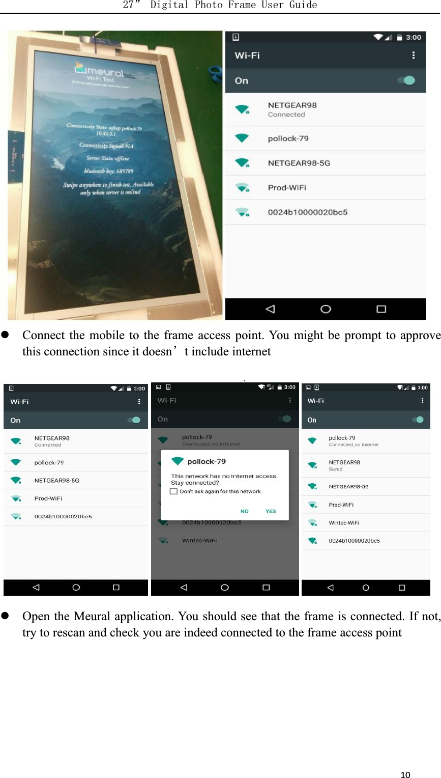      10Connect the mobile to the frame access point. You might be prompt to approvethis connection since it doesnt include internetOpen the Meural application. You should see that the frame is connected. If not,try to rescan and check you are indeed connected to the frame access point