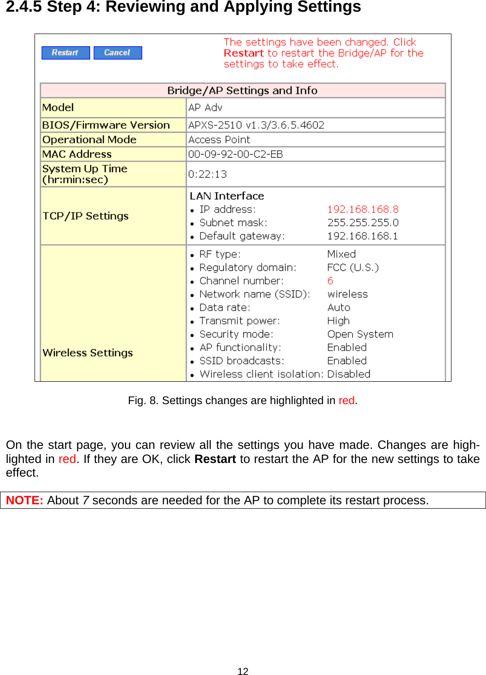   122.4.5 Step 4: Reviewing and Applying Settings  Fig. 8. Settings changes are highlighted in red.  On the start page, you can review all the settings you have made. Changes are high-lighted in red. If they are OK, click Restart to restart the AP for the new settings to take effect. NOTE: About 7 seconds are needed for the AP to complete its restart process. 