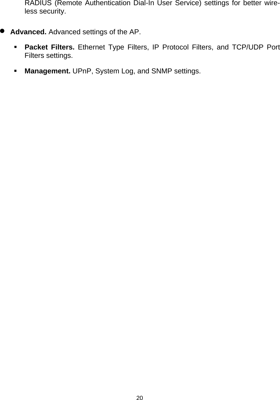   20RADIUS (Remote Authentication Dial-In User Service) settings for better wire-less security. &bull; Advanced. Advanced settings of the AP.  Packet Filters. Ethernet Type Filters, IP Protocol Filters, and TCP/UDP Port Filters settings.  Management. UPnP, System Log, and SNMP settings. 