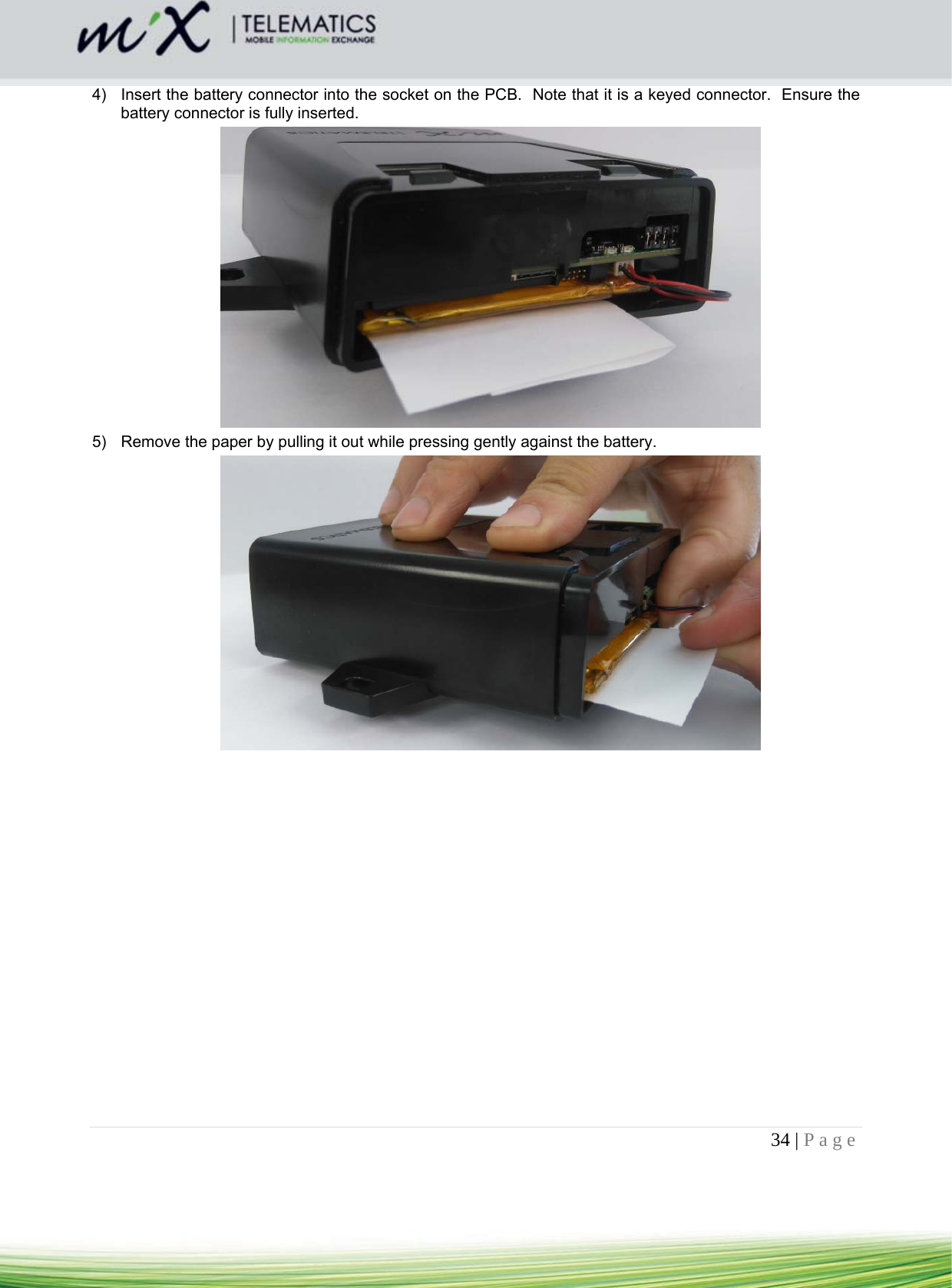 34 | Page    4)  Insert the battery connector into the socket on the PCB.  Note that it is a keyed connector.  Ensure the battery connector is fully inserted.  5)  Remove the paper by pulling it out while pressing gently against the battery.    