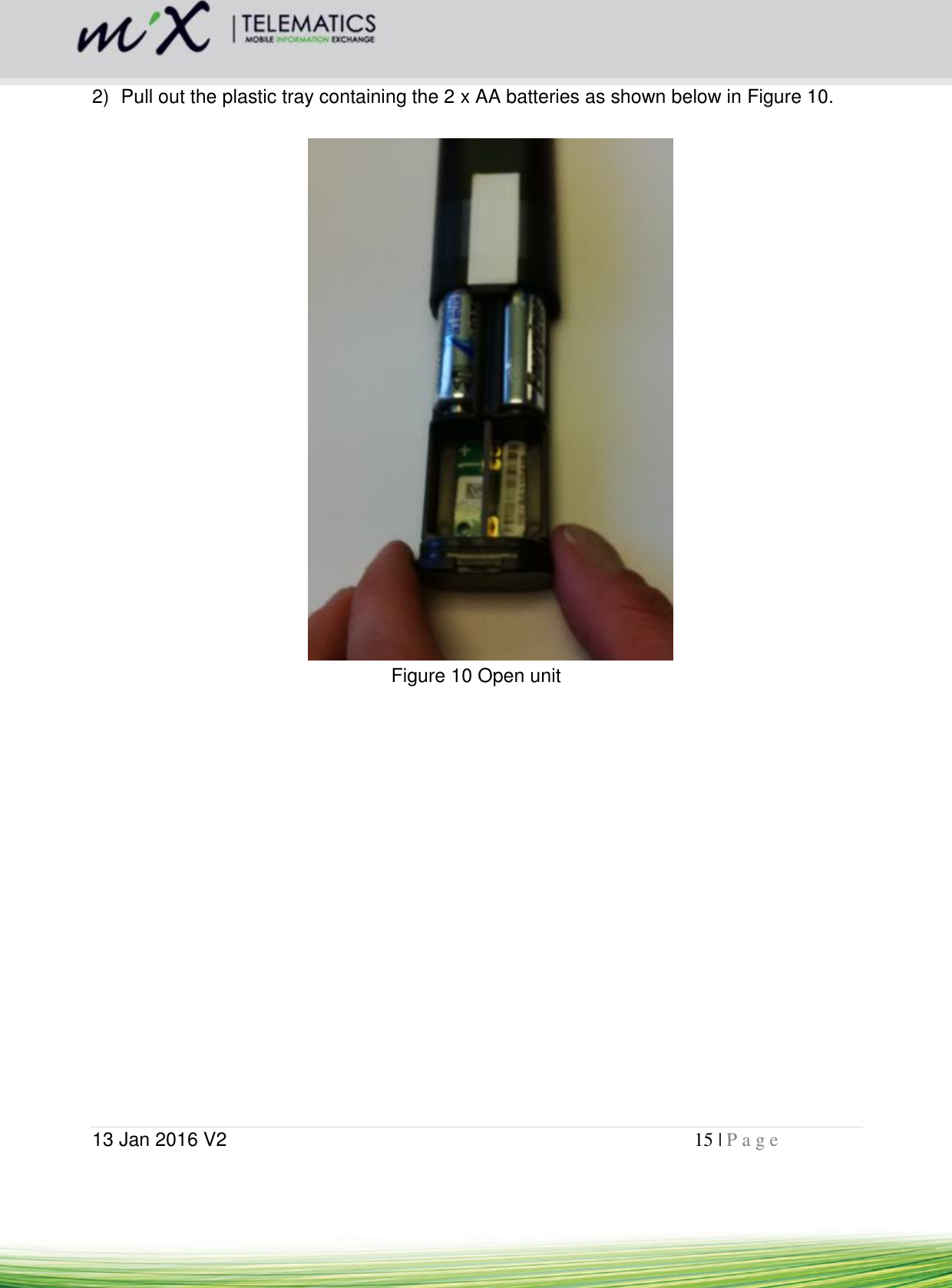  13 Jan 2016 V2    15 | P a g e       2)  Pull out the plastic tray containing the 2 x AA batteries as shown below in Figure 10.   Figure 10 Open unit    