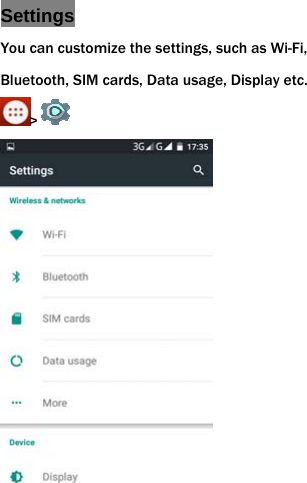 Settings You can customize the settings, such as Wi-Fi, Bluetooth, SIM cards, Data usage, Display etc. >  