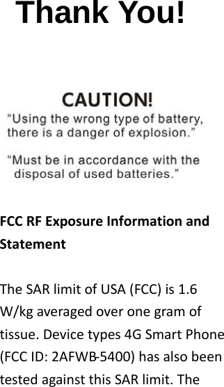  Thank You!                                                          FCCRFExposureInformationandStatementTheSARlimitofUSA(FCC)is1.6W/kgaveragedoveronegramoftissue.Devicetypes4GSmartPhone(FCCID:2AFWB‐5400)hasalsobeentestedagainstthisSARlimit.The