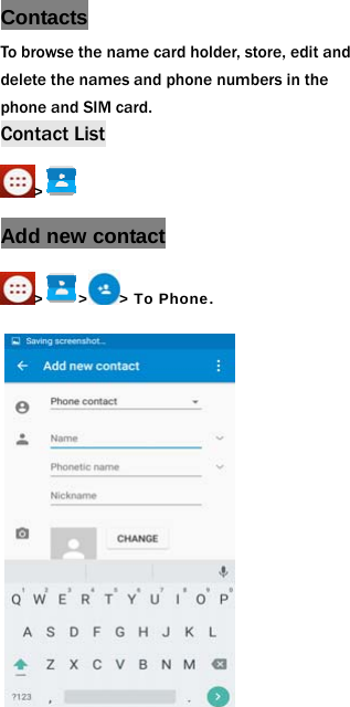 Contacts To browse the name card holder, store, edit and delete the names and phone numbers in the phone and SIM card.   Contact List >  Add new contact > > > To Phone.  