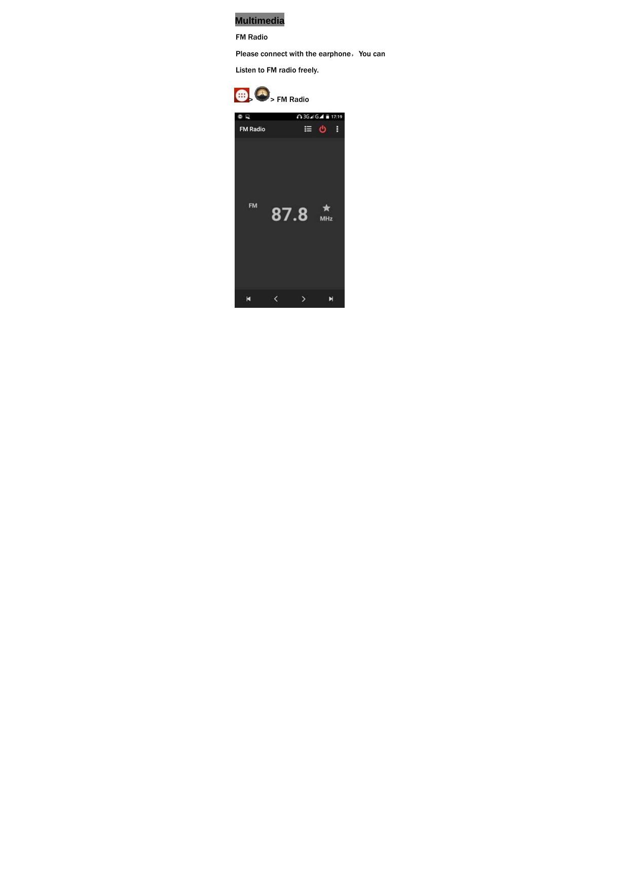 Multimedia FM Radio Please connect with the earphone，You can Listen to FM radio freely. > > FM Radio  