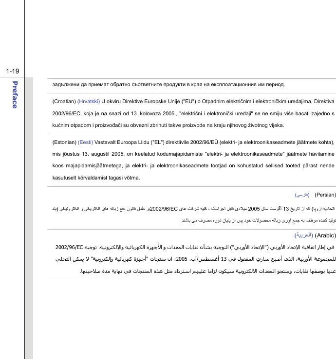  1-19 Preface  задължени да приемат обратно съответните продукти в края на експлоатационния им период. (Croatian) (Hrvatski) U okviru Direktive Europske Unije (&quot;EU&quot;) o Otpadnim električnim i elektroničkim uređajima, Direktiva 2002/96/EC, koja je na snazi od 13. kolovoza 2005., &quot;električni i elektronički uređaji&quot; se ne smiju više bacati zajedno s kućnim otpadom i proizvođači su obvezni zbrinuti takve proizvode na kraju njihovog životnog vijeka. (Estonian) (Eesti) Vastavalt Euroopa Liidu (&quot;EL&quot;) direktiivile 2002/96/EÜ (elektri- ja elektroonikaseadmete jäätmete kohta), mis jõustus 13. augustil 2005, on keelatud kodumajapidamiste &quot;elektri- ja elektroonikaseadmete&quot; jäätmete hävitamine koos majapidamisjäätmetega, ja elektri- ja elektroonikaseadmete tootjad on kohustatud sellised tooted pärast nende kasutuselt kõrvaldamist tagasi võtma. (ﻲﺳرﺎﻓ)  (Persian) ﺎﻗ ﻖﺒﻃ ﺮﺑﻮﻧ ﯽﮑﻴﻧوﺮﺘﮑﻟا و ﯽﮑﻳﺮﺘﮑﻟا ﯼﺎه ﻪﻟﺎﺑز ﻊﻓد ن) ﺪﻨﺑ 2002/96/EC ﺎﭘورا ﻪﻳدﺎﺤﺗا  ( ﺦﻳرﺎﺗ زا ﻪﮐ13 لﺎﺳ ﺖﺳﻮﮔﺁ 2005ﮐ ، ﺖﺳاﺮﺟا ﻞﺑﺎﻗ ﯼدﻼﻴﻣ  ﯼﺎه ﺖﮐﺮﺷ ﻪﻴﻠﺪﻨﺷﺎﺑ ﯽﻣ فﺮﺼﻣ ﻩرود نﺎﻳﺎﭘ زا ﺲﭘ دﻮﺧ تﻻﻮﺼﺤﻣ ﻪﻟﺎﺑز ﯼروﺁ ﻊﻤﺟ ﻪﺑ ﻒﻇﻮﻣ ﻩﺪﻨﻨﮐ ﺪﻴﻟﻮﺗ. )Arabic ()ﺔﻴﺑﺮﻌﻟا(    ﻲﺑروﻷا دﺎﺤﺗﻹا ﺔﻴﻗﺎﻔﺗا رﺎﻃإ ﻲﻓ&quot;)ﻲﺑروﻷا دﺎﺤﺗﻹا (&quot; ﻪﻴﺟﻮﺗ ،ﺔﻴﻧوﺮﺘﻜﻟﻹاو ﺔﻴﺋﺎﺑﺮﻬﻜﻟا ةﺰﻬﺟﻷا و تاﺪﻌﻤﻟا تﺎﻳﺎﻔﻧ نﺄﺸﺑ ﻪﻴﺟﻮﺘﻟا2002/96/EC ﻷا ﺔﻋﻮﻤﺠﻤﻠﻟ ،ﺔﻴﺑروىﺬﻟا ﻲﻓ لﻮﻌﻔﻤﻟا يرﺎﺳ ﺢﺒﺻأ 13ﺲﻄﺴﻏأ / ،بﺁ2005 تﺎﺠﺘﻨﻣ نا ،&quot;ﺔﻴﻧوﺮﺘﻜﻟإو ﺔﻴﺋﺎﺑﺮﻬآ ةﺰﻬﺟأ &quot; ﻲﻠﺨﺘﻟا ﻦﻜﻤﻳ ﻻﺎﻬﺘﻴﺣﻼﺻ ةﺪﻣ ﺔﻳﺎﻬﻧ ﻲﻓ تﺎﺠﺘﻨﻤﻟا ﻩﺬه ﻞﺜﻣ دادﺮﺘﺳا ﻢﻬﻴﻠﻋ ﺎﻣاﺰﻟ نﻮﻜﻴﺳ ﺔﻴﻧوﺮﺘﻜﻟﻻا تاﺪﻌﻤﻟا ﻮﺠﺘﻨﻣو ،تﺎﻳﺎﻔﻧ ﺎﻬﻔﺻﻮﺑ ﺎﻬﻨﻋ.        
