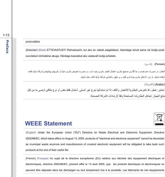  1-13 Preface  proizvođača. (Estonian) (Eesti) ETTEVAATUST! Plahvatusoht, kui aku on valesti paigaldatud. Asendage ainult sama või tootja poolt soovitatud võrdväärse akuga. Hävitage kasutatud aku vastavalt tootja juhistele. (ﻲﺳرﺎﻓ)  (Persian) ارﺎﻄﺧ :ﺑ رﺎﺠﻔﻧا لﺎﻤﺘﺣا ،ﯼﺮﺗﺎﺑ ﺢﻴﺤﺻ ﯼراﺬﮔ ﺎﺟ و ﺐﺼﻧ مﺪﻋ ترﻮﺻ رددراد دﻮﺟو ﯼﺮﺗﺎ . ﻩﺪﻨﻨﮐ ﺪﻴﻟﻮﺗ ﺖﮐﺮﺷ ﯼدﺎﻬﻨﺸﻴﭘ ﯼﺎﻬﻳﺮﺗﺎﺑ زا ﺎﻬﻨﺗ ،ﯼﺮﺗﺎﺑ ﺾﻳﻮﻌﺗ ترﻮﺻ ردﺪﻴﻳﺎﻤﻧ ﻩدﺎﻔﺘﺳا .ﺪﻴﻳﺎﻤﻧ ﻞﻤﻋ ﻩﺪﻨﻨﮐ ﺪﻴﻟﻮﺗ ﺖﮐﺮﺷ ﯽﻳﺎﻤﻨهار ﻖﺒﻃ ﺮﺑ و ﺪﻴﻨﮐ ﯼراددﻮﺧ ﯼﺮﺗﺎﺑ ﻦﺘﺧاﺪﻧا رود زا.  )Arabic ()ﺔﻴﺑﺮﻌﻟا(  ﺮﻳﺬﺤﺗ  :ﺮﻄﺧ، ﻒﻠﺘﻟاو رﺎﺠﻔﻧﻼﻟ ﺔﻳرﺎﻄﺒﻟا ضﺮﻌﺘﺗ ﺪﻗ اذإ ﻢﺗﺒﺘﺳا ﺎﻬﻟاﺪﻰﻠﺻأ ﺮﻴﻏ عﻮﻨﺑ . لﺪﺒﺘﺳأﻰﺻوأ ﺊﻓﺎﻜﻣ عﻮﻧ وأ ﺲﻔﻨﺑ ﻂﻘﻓ  ﻪﺑ  ﻞﺒﻗ ﻦﻣ ﺞﺘﻨﻣزﺎﻬﺠﻟا . تﺎﻳرﺎﻄﺒﻟا ﻞهﺎﺠﺗﺔﻠﻤﻌﺘﺴﻤﻟا ﺎﻘﻓو تادﺎﺷرﻹ ﺔآﺮﺸﻟا ﺔﻌﻨﺼﻤﻟا.  WEEE Statement                              (English) Under the European Union (&quot;EU&quot;) Directive on Waste Electrical and Electronic Equipment, Directive 2002/96/EC, which takes effect on August 13, 2005, products of &quot;electrical and electronic equipment&quot; cannot be discarded as municipal waste anymore and manufacturers of covered electronic equipment will be obligated to take back such products at the end of their useful life. (French) (Français) Au sujet de la directive européenne (EU) relative aux déchets des équipement électriques et électroniques, directive 2002/96/EC, prenant effet le 13 août 2005, que  les produits électriques et électroniques ne peuvent être déposés dans les décharges ou tout simplement mis à la poubelle. Les fabricants de ces équipements 