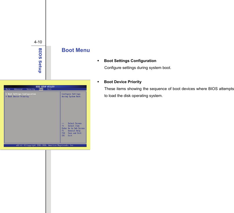  4-10BIOS Setup  Boot Menu  Boot Settings Configuration Configure settings during system boot.   Boot Device Priority   These items showing the sequence of boot devices where BIOS attempts to load the disk operating system.               