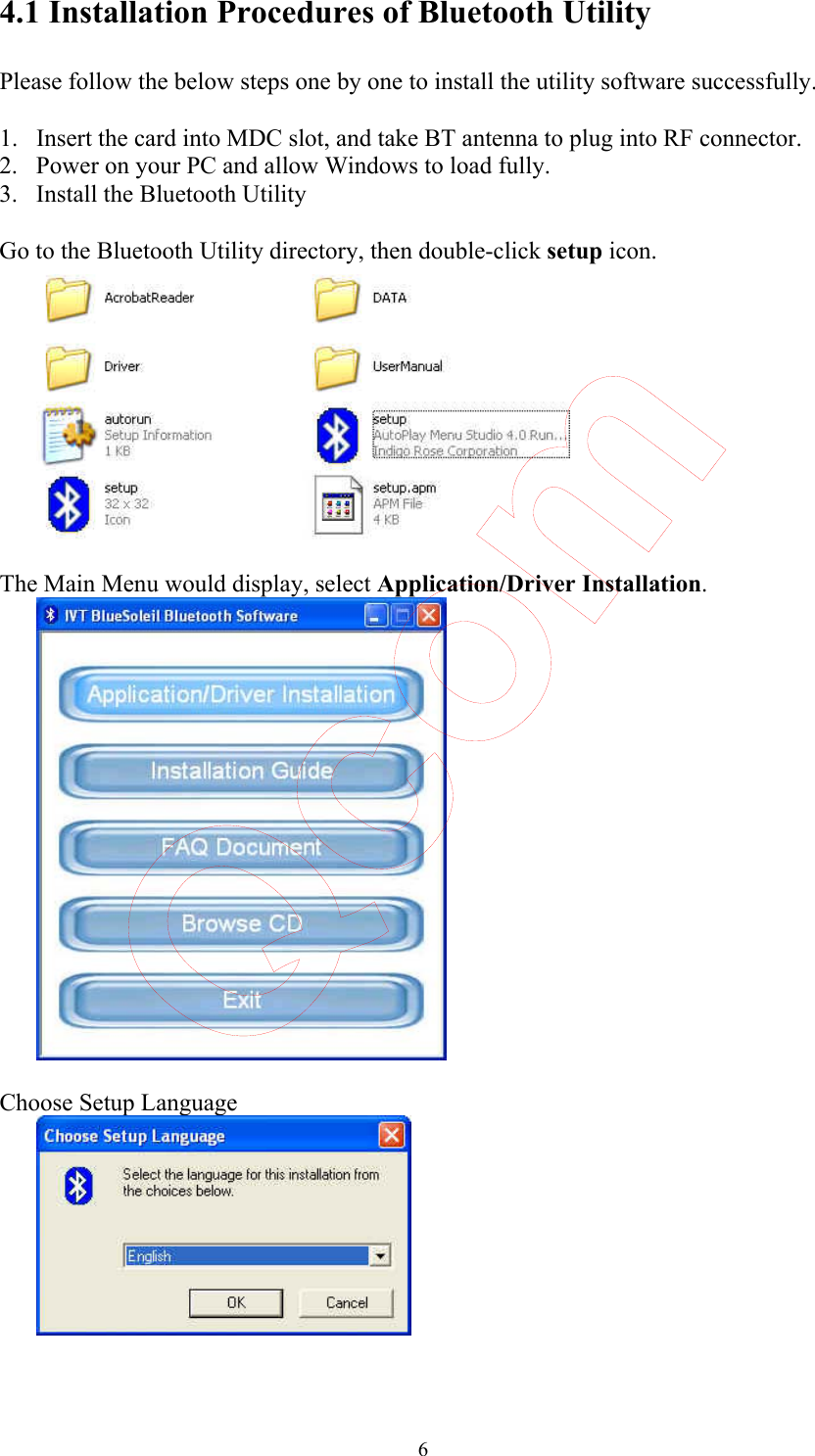  6 4.1 Installation Procedures of Bluetooth Utility  Please follow the below steps one by one to install the utility software successfully.  1. Insert the card into MDC slot, and take BT antenna to plug into RF connector. 2. Power on your PC and allow Windows to load fully. 3. Install the Bluetooth Utility    Go to the Bluetooth Utility directory, then double-click setup icon.   The Main Menu would display, select Application/Driver Installation.   Choose Setup Language    Qcom