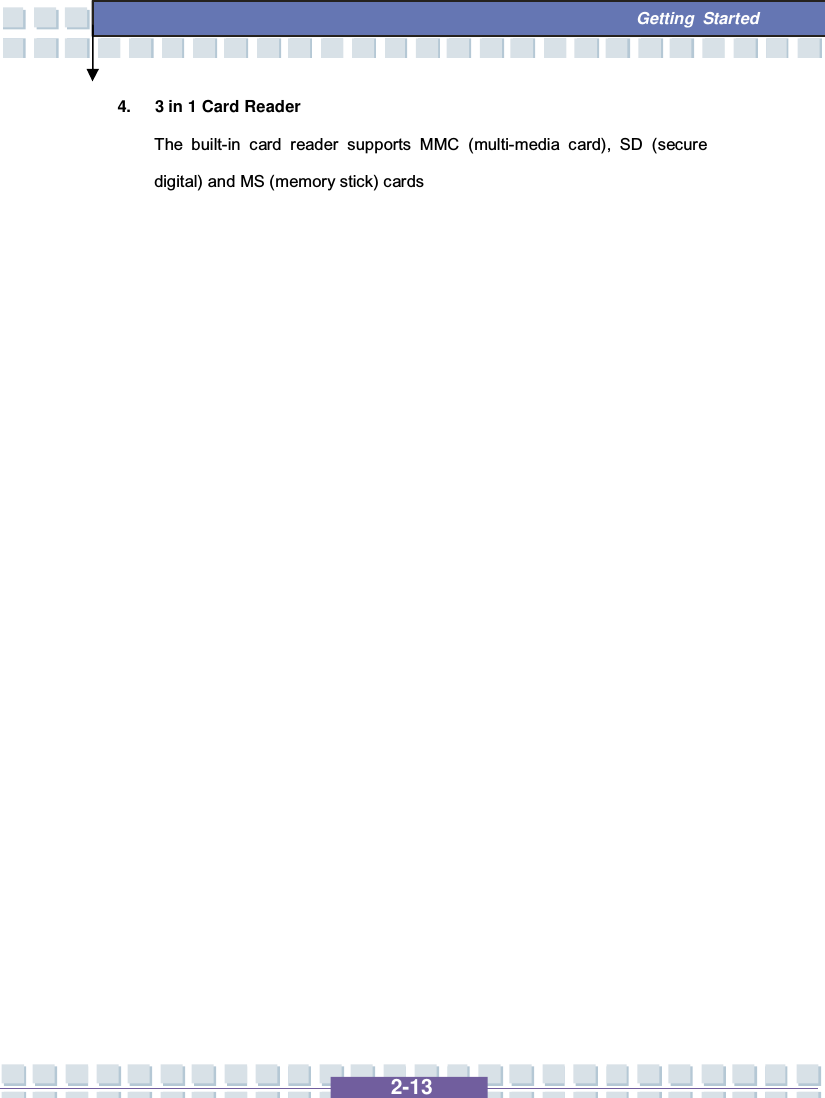   2-13  Getting Started 4. 3 in 1 Card Reader The built-in card reader supports MMC (multi-media card), SD (secure digital) and MS (memory stick) cards                      