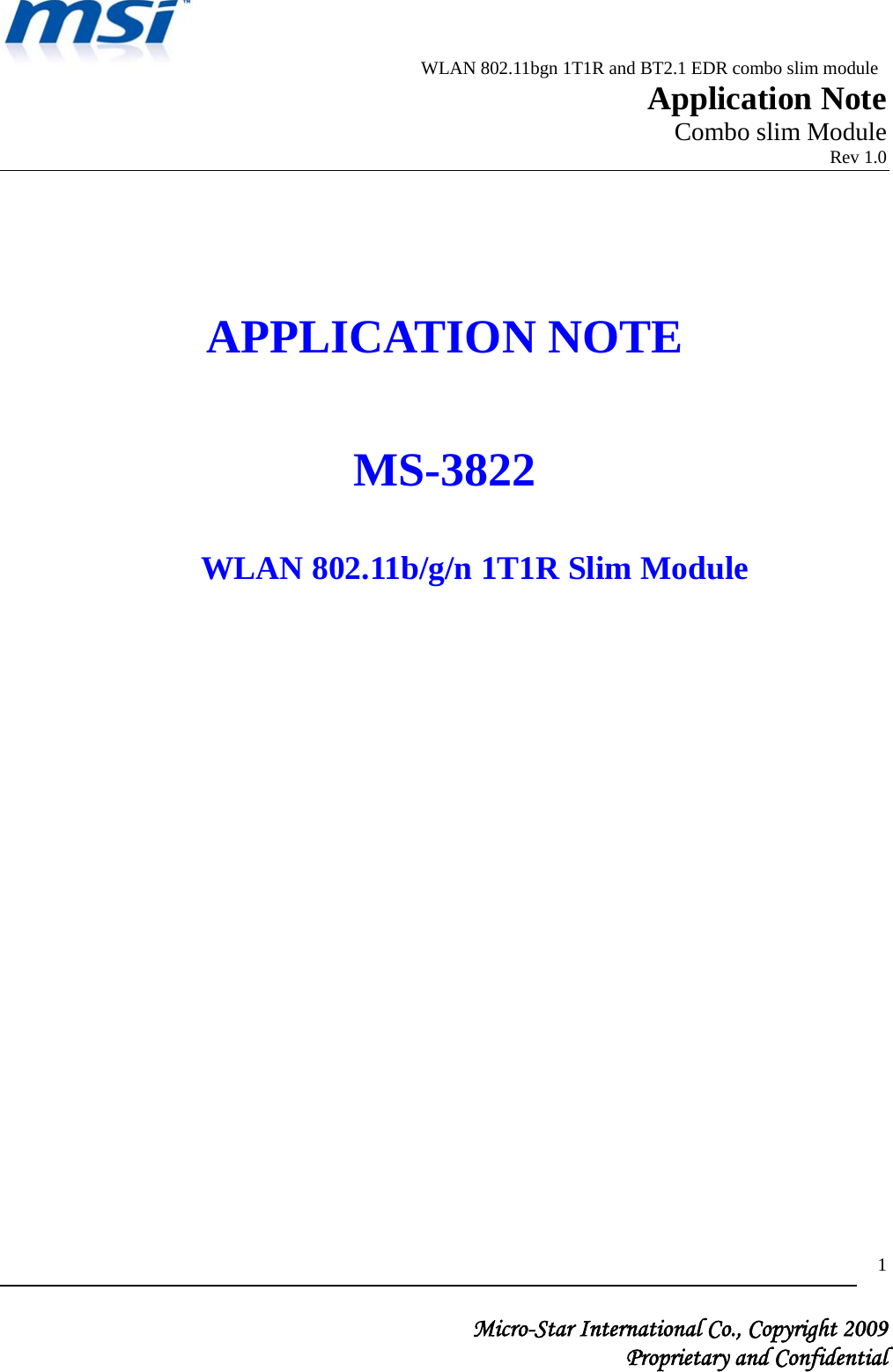                          WLAN 802.11bgn 1T1R and BT2.1 EDR combo slim module                                                         Application Note                                                       Combo slim Module                                                                            Rev 1.0   Micro-Star International Co., Copyright 2009  Proprietary and Confidential 1    APPLICATION NOTE  MS-3822  WLAN 802.11b/g/n 1T1R Slim Module                  