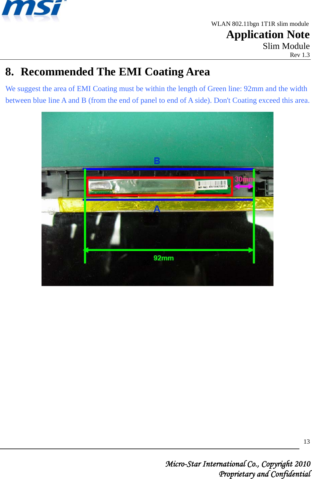                                              WLAN 802.11bgn 1T1R slim module                                                         Application Note                                                       Slim Module                                                                            Rev 1.3   Micro-Star International Co., Copyright 2010  Proprietary and Confidential 138. Recommended The EMI Coating Area We suggest the area of EMI Coating must be within the length of Green line: 92mm and the width between blue line A and B (from the end of panel to end of A side). Don&apos;t Coating exceed this area.   