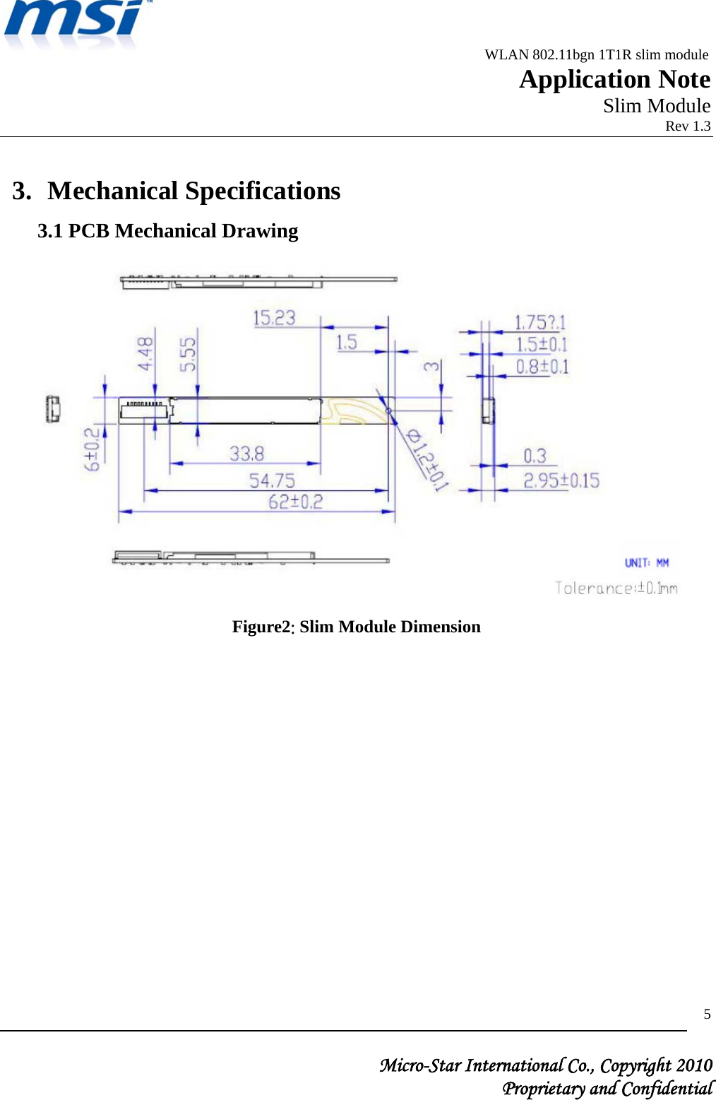                                              WLAN 802.11bgn 1T1R slim module                                                         Application Note                                                       Slim Module                                                                            Rev 1.3   Micro-Star International Co., Copyright 2010  Proprietary and Confidential 5 3. Mechanical Specifications 3.1 PCB Mechanical Drawing  Figure2: Slim Module Dimension               