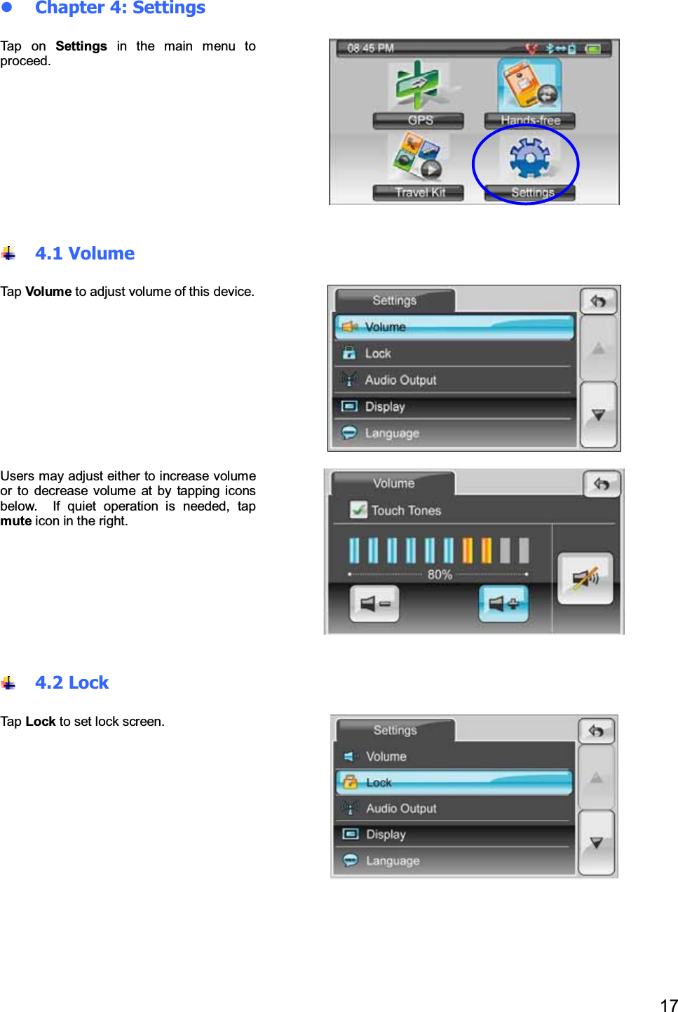 17Chapter 4: SettingsTap on Settings inthemainmenutoproceed.4.1 VolumeTap Vol um e to adjust volume of this device.Users may adjust either to increase volumeor to decrease volume at by tapping iconsbelow. If quiet operation is needed, tapmute icon in the right.4.2 LockTap Lock to set lock screen.