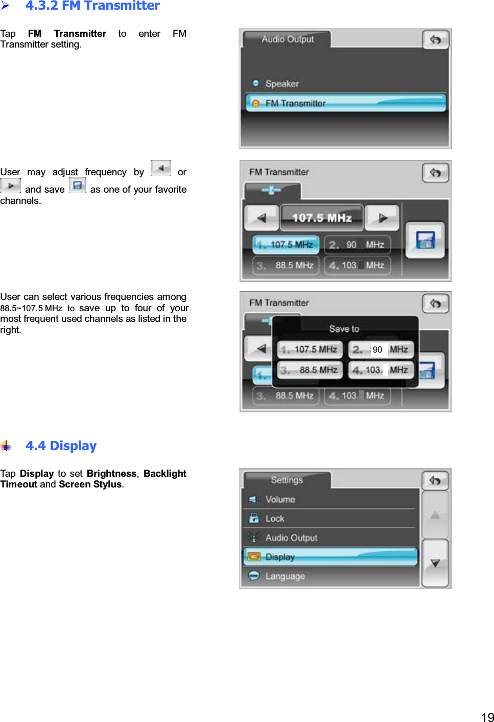 194.3.2 FM TransmitterTap FM Transmitter to enter FMTransmitter setting.User may adjust frequency by orand save as one of your favoritechannels.User can select various frequencies among88.5~107.5 MHz to save up to four of yourmost frequent used channels as listed in theright.4.4 DisplayTap Display to set Brightness,BacklightTimeout and Screen Stylus.90