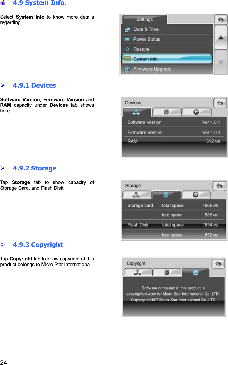 244.9 System Info.Select System Info to know more detailsregarding4.9.1 DevicesSoftware Version,Firmware Version andRAM capacity under Devices tab showshere.4.9.2 StorageTap Storage tabtoshowcapacityofStorage Card, and Flash Disk.4.9.3 CopyrightTap Copyright tab to know copyright of thisproduct belongs to Micro Star International.