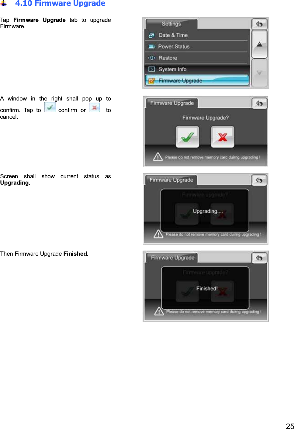 254.10 Firmware UpgradeTap Firmware Upgrade tab to upgradeFirmware.A window in the right shall pop up toconfirm. Tap to confirm or tocancel.Screen shall show current status asUpgrading.Then Firmware Upgrade Finished.