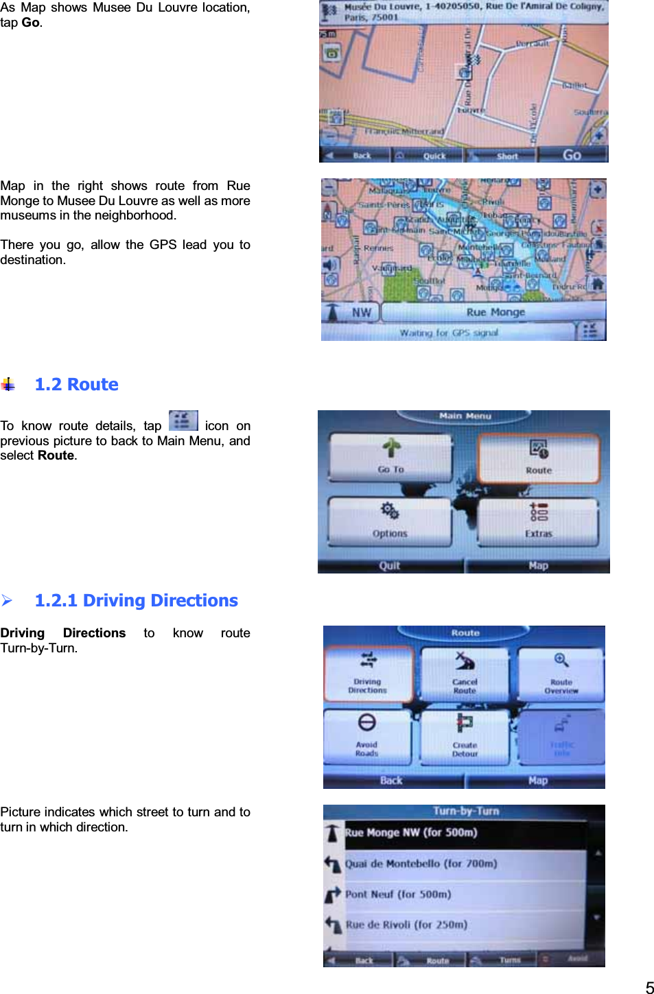5As Map shows Musee Du Louvre location,tap Go.Map in the right shows route from RueMonge to Musee Du Louvre as well as moremuseums in the neighborhood.There you go, allow the GPS lead you todestination.1.2 RouteTo know route details, tap icon onprevious picture to back to Main Menu, andselect Route.1.2.1 Driving DirectionsDriving Directions to know routeTurn-by-Turn.Picture indicates which street to turn and toturn in which direction.