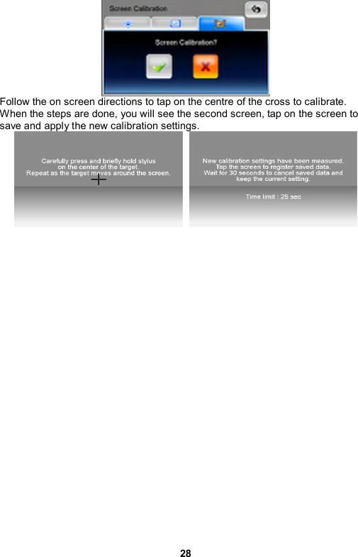 28  Follow the on screen directions to tap on the centre of the cross to calibrate. When the steps are done, you will see the second screen, tap on the screen to save and apply the new calibration settings.    