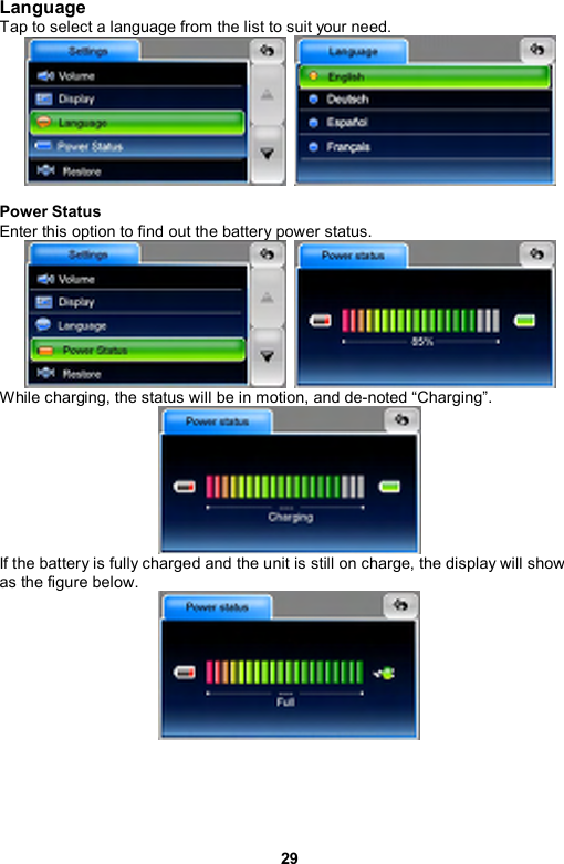 29 Language Tap to select a language from the list to suit your need.     Power Status Enter this option to find out the battery power status.      While charging, the status will be in motion, and de-noted “Charging”.    If the battery is fully charged and the unit is still on charge, the display will show as the figure below.   