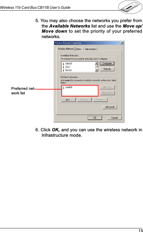 15Wireless 11b Card Bus CB11B User’s Guide5. You may also choose the networks you prefer fromthe Available Networks list and use the Move up/Move down to set the priority of your preferrednetworks.Preferred net-work list6. Click OK, and you can use the wireless network inInfrastructure mode.