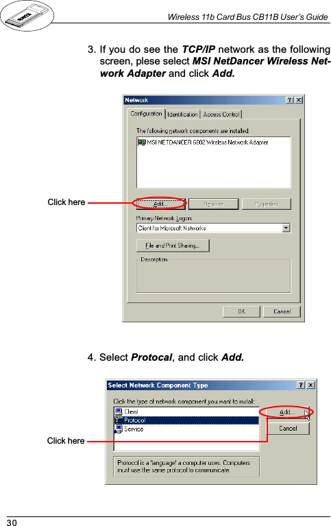 30Wireless 11b Card Bus CB11B User’s Guide3. If you do see the TCP/IP network as the followingscreen, plese select MSI NetDancer Wireless Net-work Adapter and click Add.4. Select Protocal, and click Add.Click hereClick here