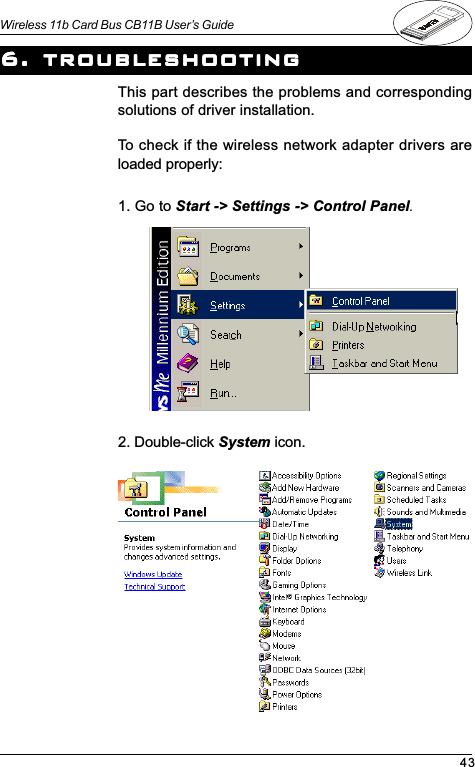 43Wireless 11b Card Bus CB11B User’s Guide6. troubleshooting6. troubleshooting6. troubleshooting6. troubleshooting6. troubleshootingThis part describes the problems and correspondingsolutions of driver installation.To check if the wireless network adapter drivers areloaded properly:1. Go to Start -&gt; Settings -&gt; Control Panel.2. Double-click System icon.