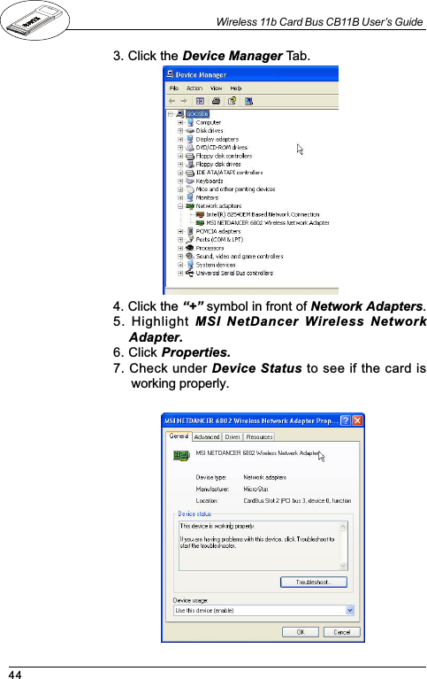 44Wireless 11b Card Bus CB11B User’s Guide3. Click the Device Manager Tab.4. Click the + symbol in front of Network Adapters.5. Highlight  MSI NetDancer  Wireless NetworkAdapter.6. Click Properties.7. Check under Device Status to see if the card isworking properly.