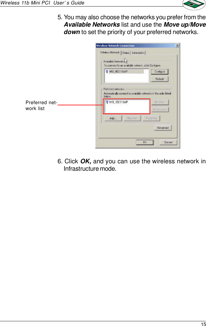 15Wireless 11b Mini PCI  User’s Guide5. You may also choose the networks you prefer from theAvailable Networks list and use the Move up/Movedown to set the priority of your preferred networks.Preferred net-work list6. Click OK, and you can use the wireless network inInfrastructure mode.