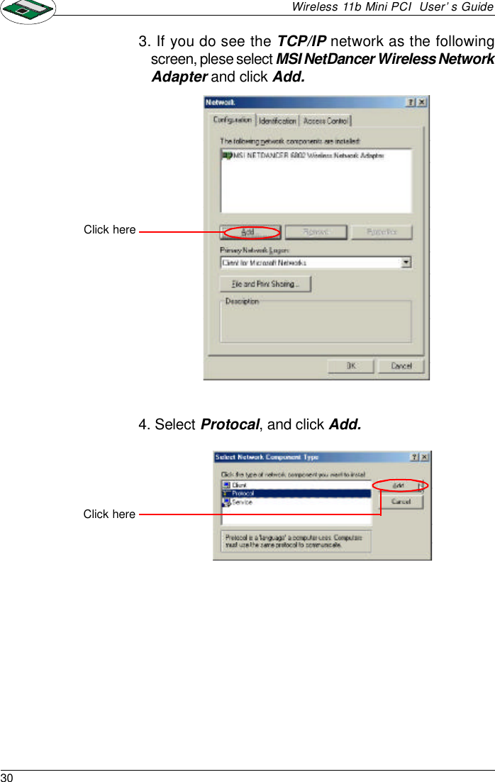 30Wireless 11b Mini PCI  User’s Guide3. If you do see the TCP/IP network as the followingscreen, plese select MSI NetDancer Wireless NetworkAdapter and click Add.4. Select Protocal, and click Add.Click hereClick here