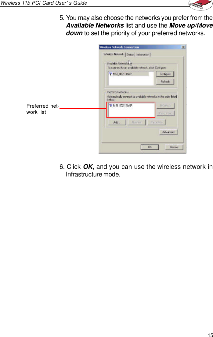 15Wireless 11b PCI Card User’s Guide5. You may also choose the networks you prefer from theAvailable Networks list and use the Move up/Movedown to set the priority of your preferred networks.Preferred net-work list6. Click OK, and you can use the wireless network inInfrastructure mode.