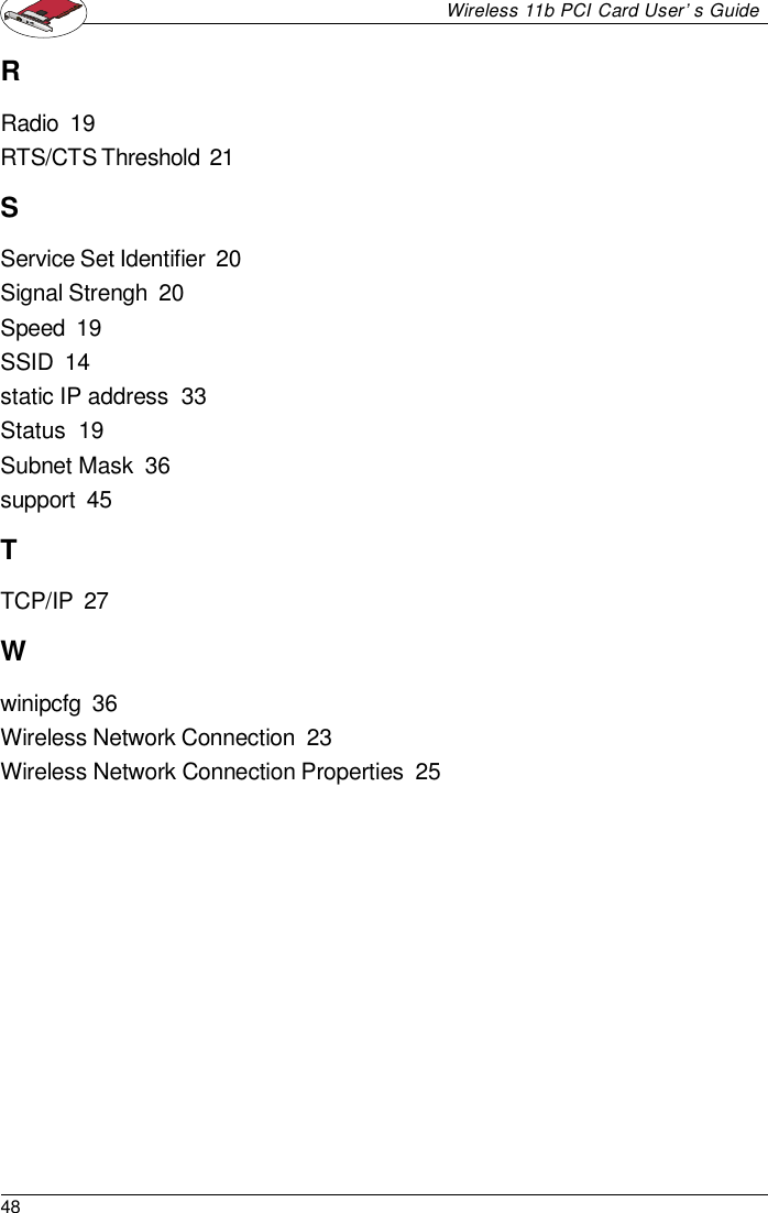 48Wireless 11b PCI Card User’s GuideRRadio  19RTS/CTS Threshold  21SService Set Identifier  20Signal Strengh  20Speed  19SSID  14static IP address  33Status  19Subnet Mask  36support  45TTCP/IP  27Wwinipcfg  36Wireless Network Connection  23Wireless Network Connection Properties  25