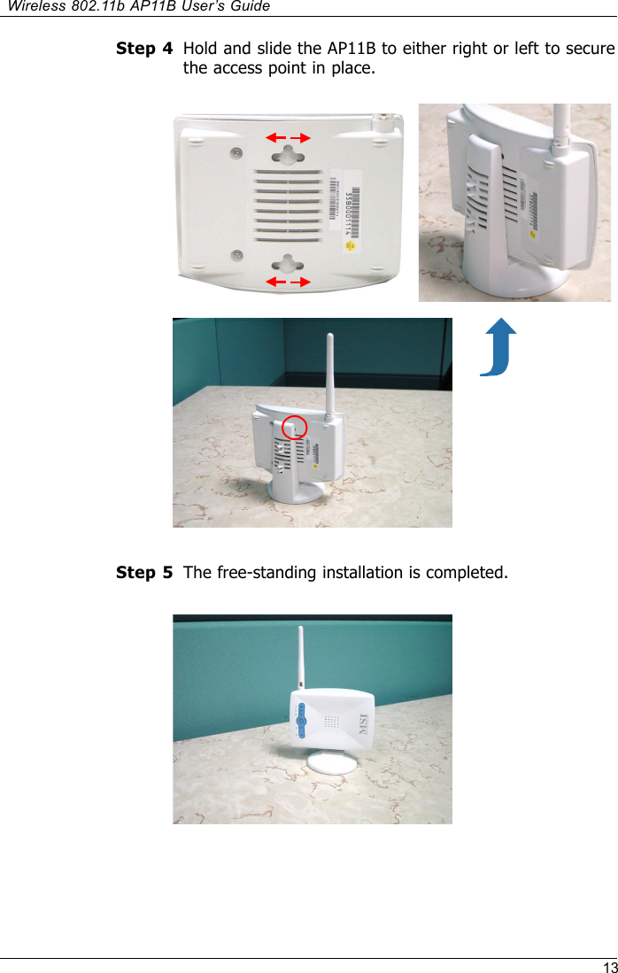 13Wireless 802.11b AP11B User’s GuideHold and slide the AP11B to either right or left to securethe access point in place.Step 4Step 5 The free-standing installation is completed.